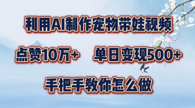 利用AI制作宠物带娃视频，轻松涨粉，点赞10万+，单日变现三位数，手把手教你怎么做【揭秘】-全知学堂