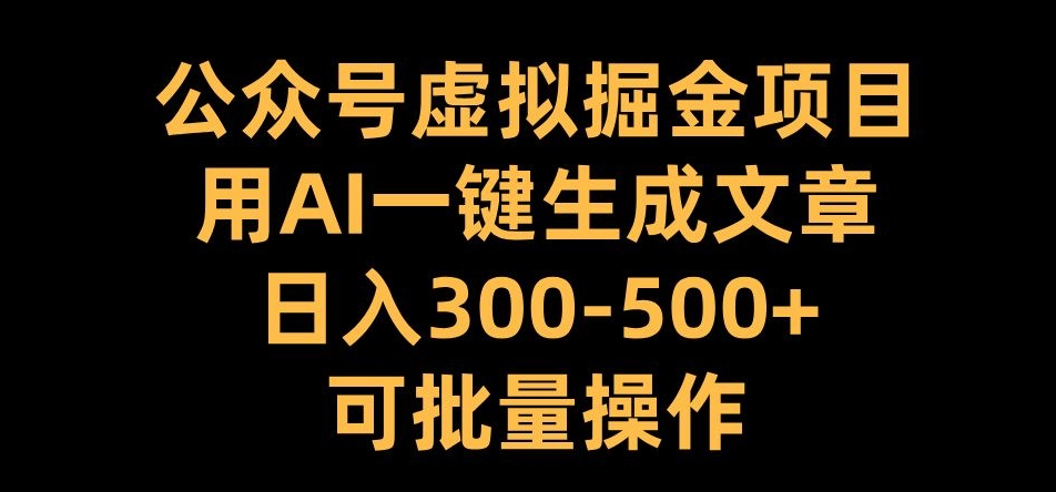 公众号虚拟掘金项目，用AI一键生成文章，日入300+可批量操作【揭秘】-全知学堂