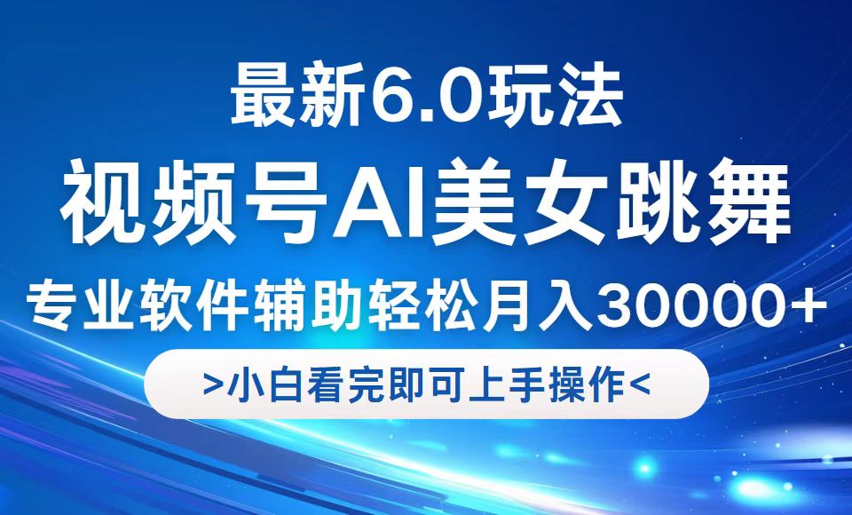 视频号最新6.0玩法，当天起号小白也能轻松月入30000+-全知学堂