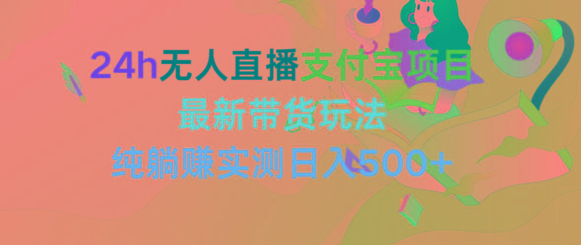 (9934期)24h无人直播支付宝项目，最新带货玩法，纯躺赚实测日入500+-全知学堂