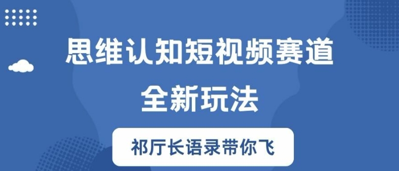 思维认知短视频赛道新玩法，胜天半子祁厅长语录带你飞【揭秘】-全知学堂