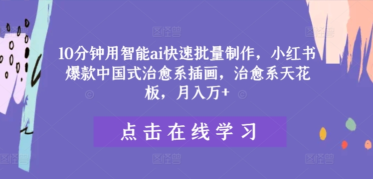 10分钟用智能ai快速批量制作，小红书爆款中国式治愈系插画，治愈系天花板，月入万+【揭秘】-全知学堂