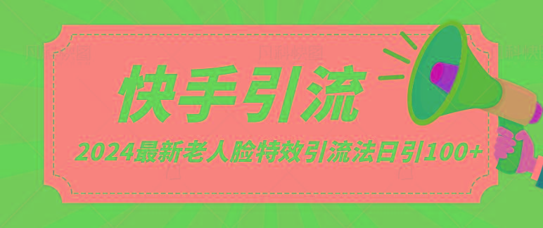 2024全网最新讲解老人脸特效引流方法，日引流100+，制作简单，保姆级教程-全知学堂