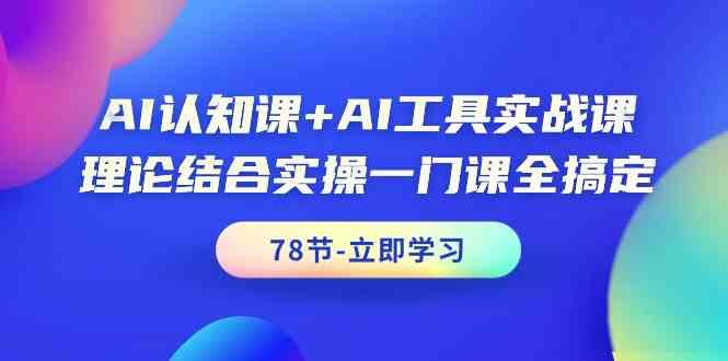 AI认知课+AI工具实战课，理论结合实操一门课全搞定(78节)-全知学堂