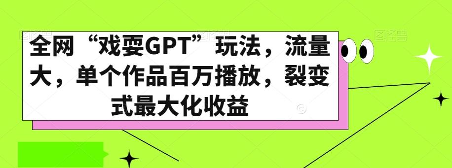 全网“戏耍GPT”玩法，流量大，单个作品百万播放，裂变式最大化收益【揭秘】-全知学堂