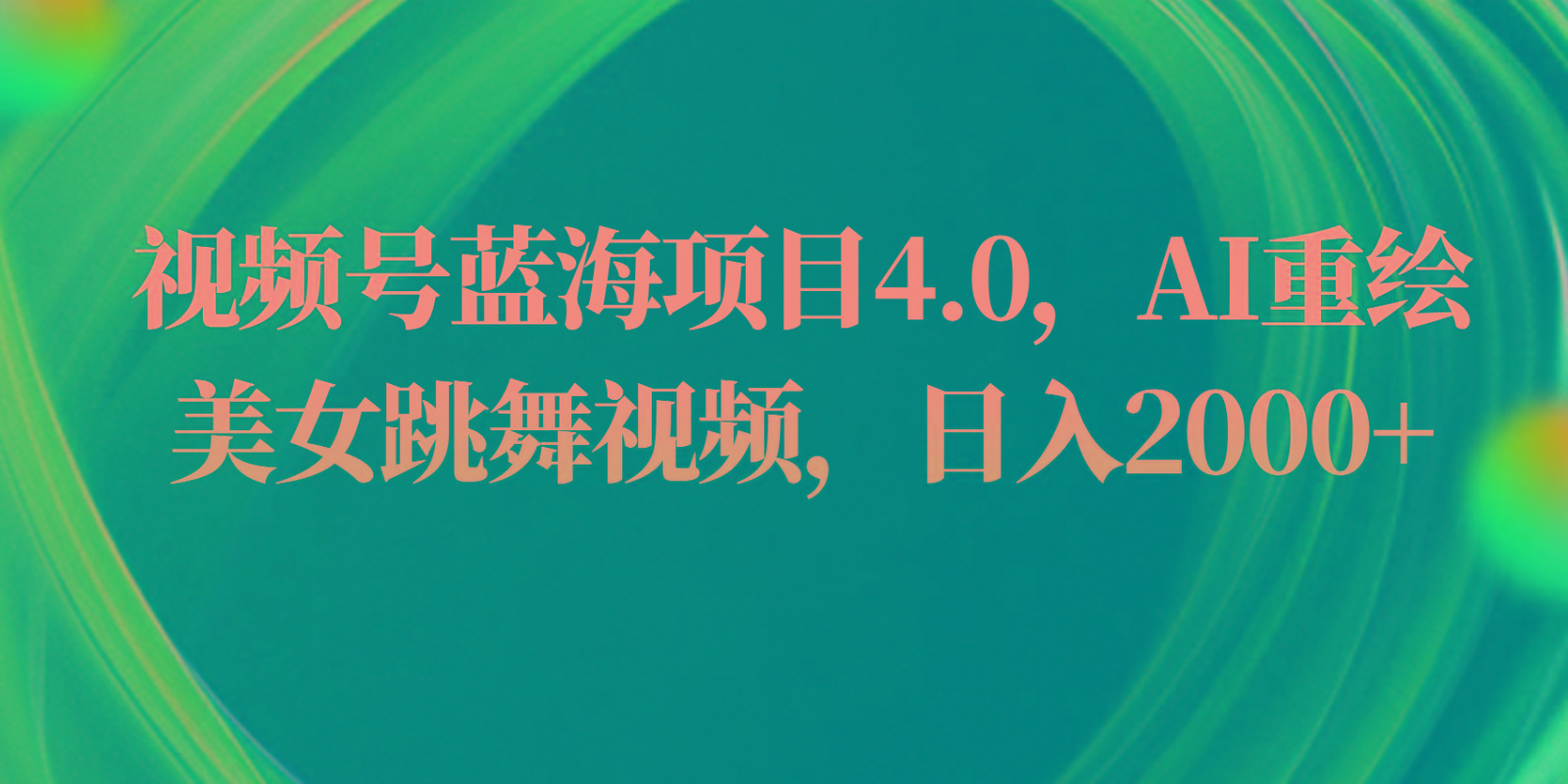 视频号蓝海项目4.0和拓展玩法，AI重绘美女跳舞视频，日入2000+-全知学堂