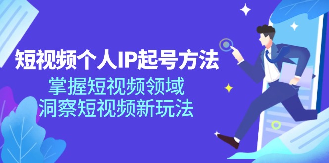 短视频个人IP起号方法，掌握 短视频领域，洞察 短视频新玩法(68节完整-全知学堂