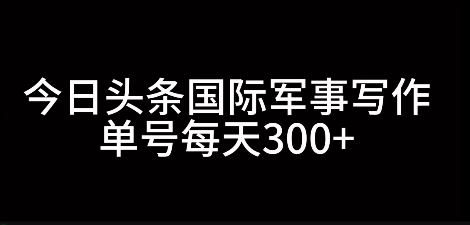 今日头条国际军事写作，利用AI创作，单号日入300+-全知学堂