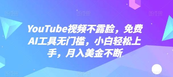 YouTube视频不露脸，免费AI工具无门槛，小白轻松上手，月入美金不断【揭秘】-全知学堂