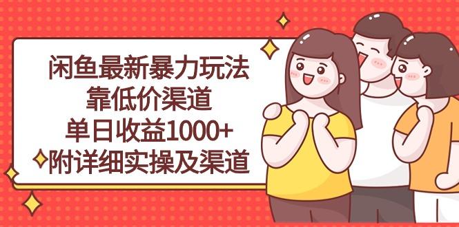 闲鱼最新暴力玩法，靠低价渠道单日收益1000+，附详细实操及渠道-全知学堂