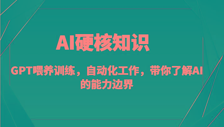 AI硬核知识-GPT喂养训练，自动化工作，带你了解AI的能力边界(10节课)-全知学堂