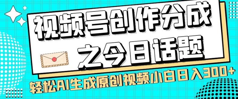 视频号创作分成之今日话题，两种方法，轻松AI生成原创视频，小白日入300+-全知学堂