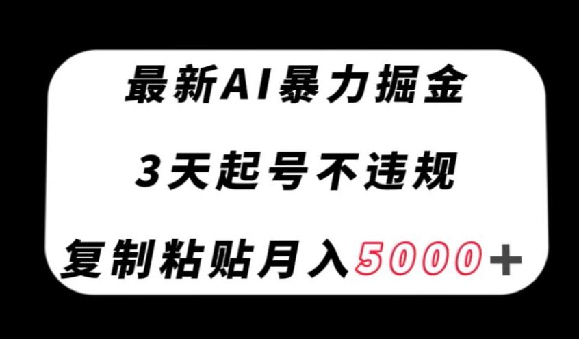 最新AI暴力掘金，3天必起号不违规，复制粘贴月入5000＋【揭秘】-全知学堂