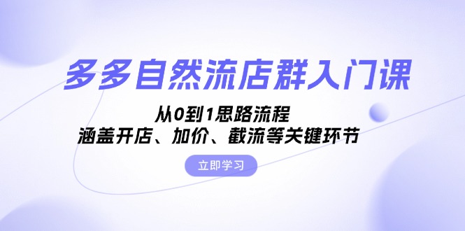 多多自然流店群入门课，从0到1思路流程，涵盖开店、加价、截流等关键环节-全知学堂