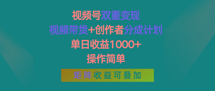 视频号双重变现，视频带货+创作者分成计划 , 单日收益1000+，操作简单，矩阵收益叠加-全知学堂