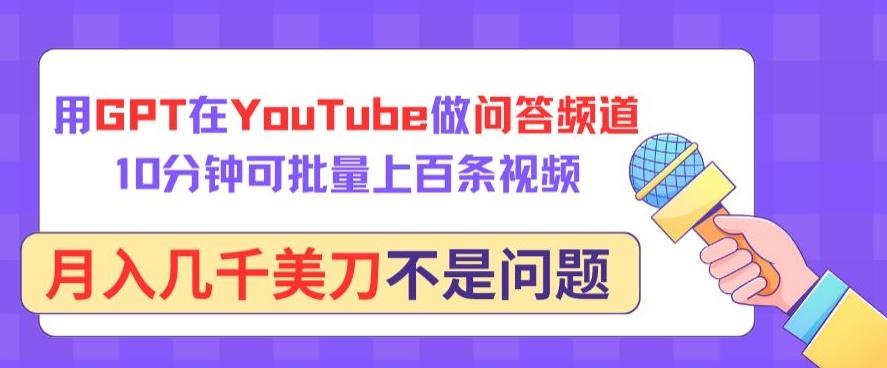 用GPT在YouTube做问答频道，10分钟可批量上百条视频，月入几千美刀不是问题【揭秘】-全知学堂