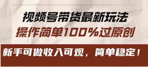 视频号带货最新玩法，操作简单100%过原创，新手可做收入可观，简单稳定！-全知学堂