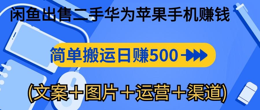 闲鱼出售二手华为苹果手机赚钱，简单搬运 日赚500-1000(文案＋图片＋运…-全知学堂