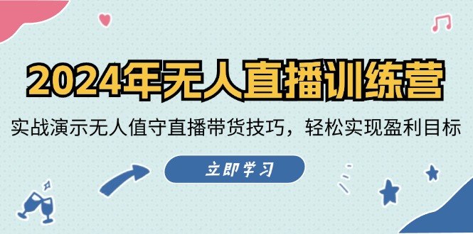 2024年无人直播训练营：实战演示无人值守直播带货技巧，轻松实现盈利目标-全知学堂