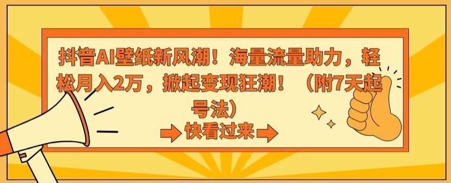 抖音AI壁纸新风潮！海量流量助力，轻松月入2万，掀起变现狂潮【揭秘】-全知学堂