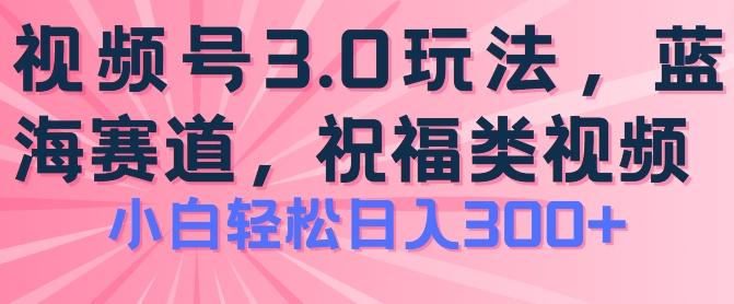 2024视频号蓝海项目，祝福类玩法3.0，操作简单易上手，日入300+【揭秘】-全知学堂