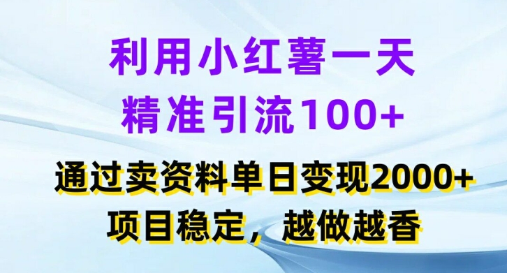 利用小红书一天精准引流100+，通过卖项目单日变现2k+，项目稳定，越做越香【揭秘】-全知学堂