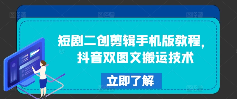 短剧二创剪辑手机版教程，抖音双图文搬运技术-全知学堂