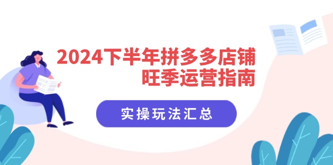 2024下半年拼多多店铺旺季运营指南：实操玩法汇总(8节课-全知学堂