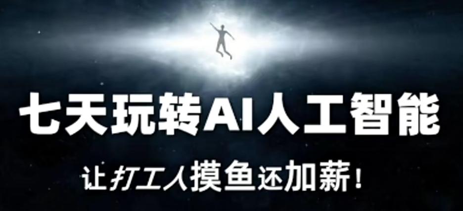 七天玩转AI人工智能，让打工人摸鱼还加薪！-全知学堂