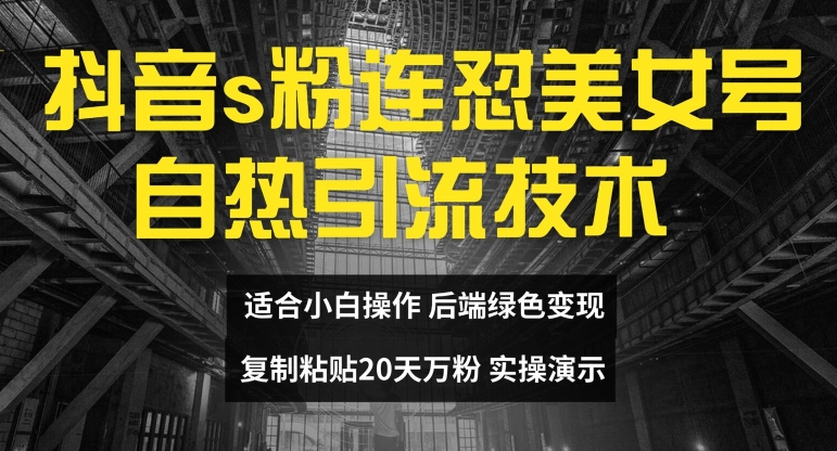 抖音s粉连怼美女号自热引流技术复制粘贴，20天万粉账号，无需实名制，矩阵操作【揭秘】-全知学堂