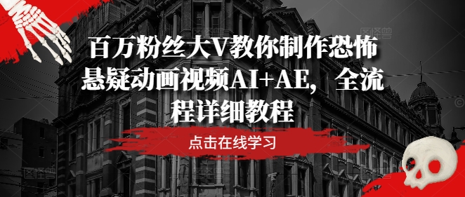 百万粉丝大V教你制作恐怖悬疑动画视频AI+AE，全流程详细教程-全知学堂