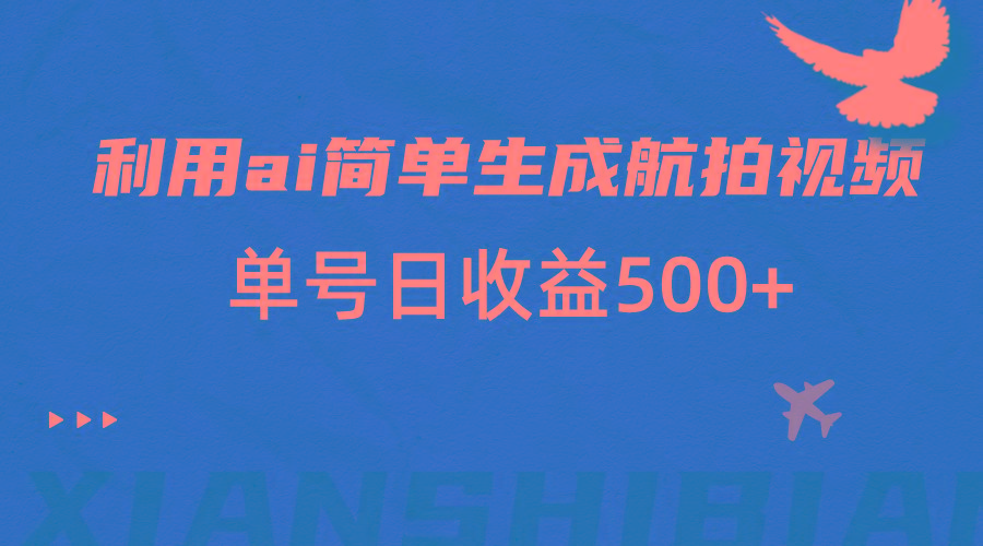 利用ai简单复制粘贴，生成航拍视频，单号日收益500+-全知学堂