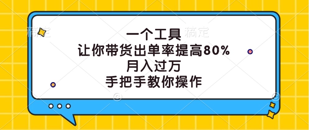 一个工具，让你带货出单率提高80%，月入过万，手把手教你操作-全知学堂