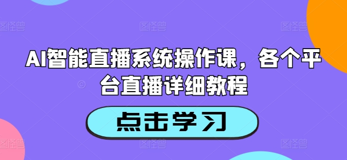 AI智能直播系统操作课，各个平台直播详细教程-全知学堂