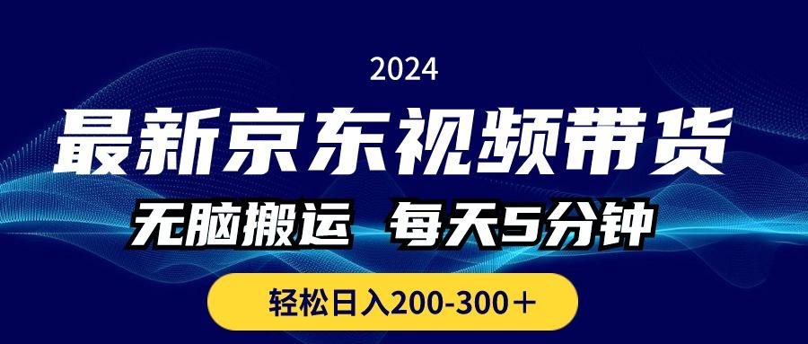 最新京东视频带货，无脑搬运，每天5分钟 ， 轻松日入200-300＋-全知学堂