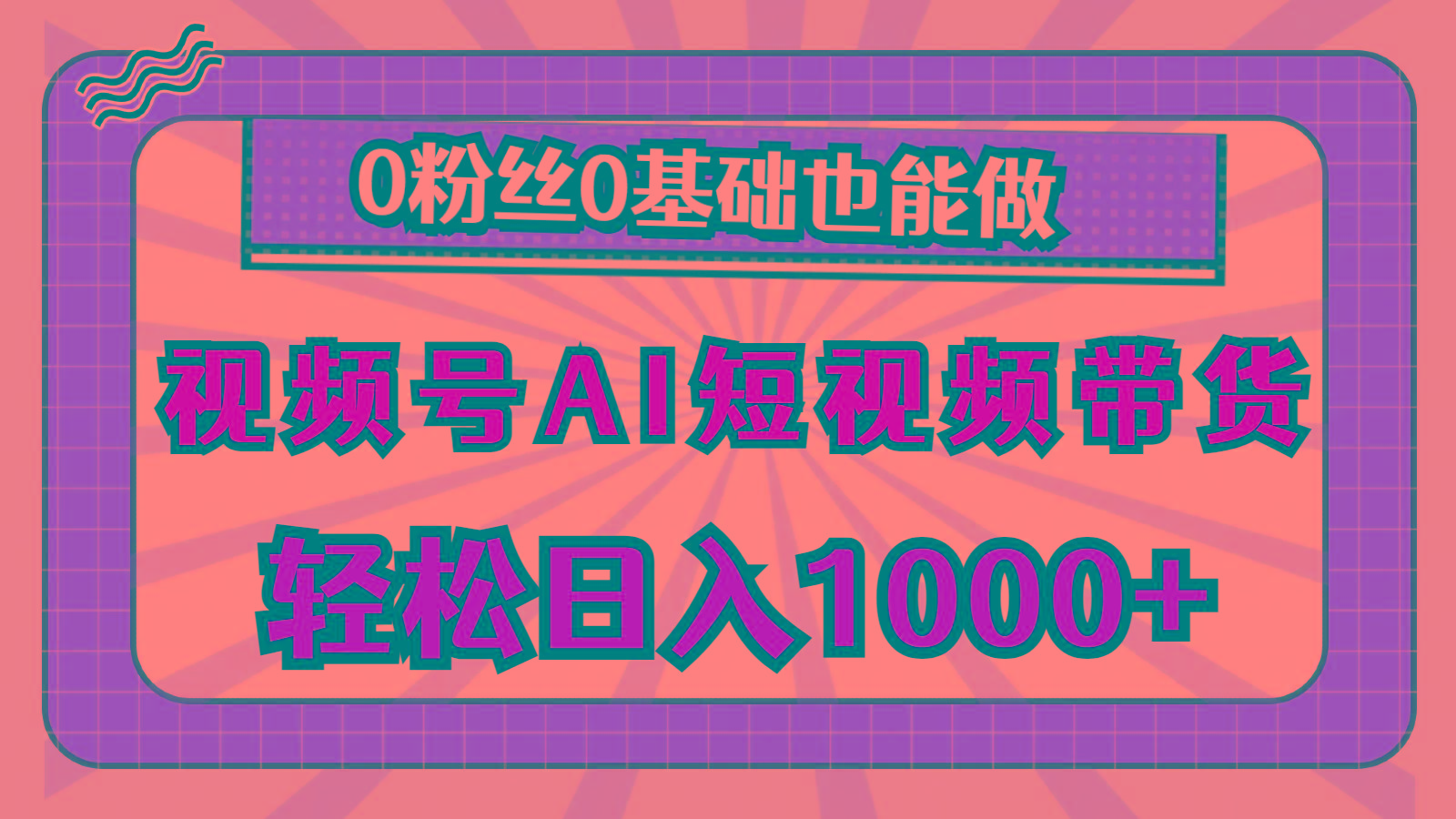 视频号AI短视频带货，轻松日入1000+，0粉丝0基础也能做-全知学堂