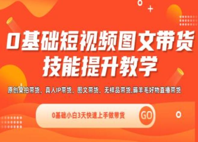 0基础短视频图文带货实操技能提升教学(直播课+视频课),0基础小白3天快速上手做带货-全知学堂