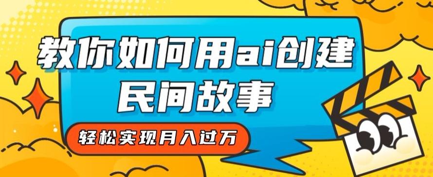 全新思路，教你如何用ai创建民间故事，轻松实现月入过万【揭秘】-全知学堂