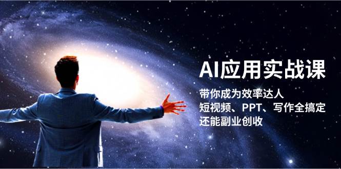 AI应用实战课：带你成为效率达人！短视频、PPT、写作全搞定，还能副业创收-全知学堂