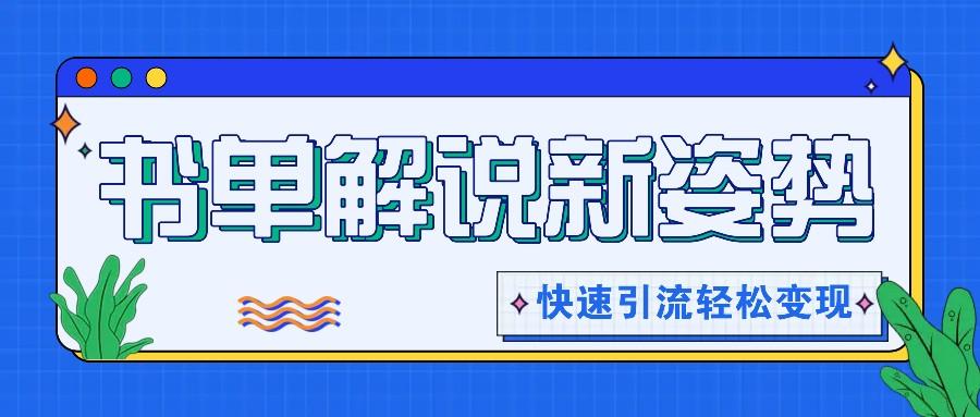 书单解说玩法快速引流，解锁阅读新姿势，原创视频轻松变现！-全知学堂