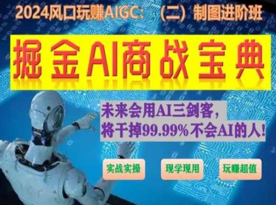 掘金AI商战宝典进阶班：如何用AI绘画设计(实战实操 现学现用 玩赚超值)-全知学堂