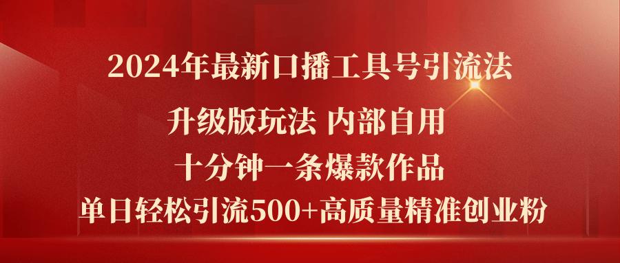 2024年最新升级版口播工具号引流法，十分钟一条爆款作品，日引流500+高…-全知学堂