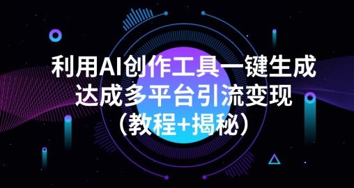 利用AI创作工具一键生成多平台引流变现（教程+揭秘）-全知学堂