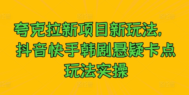 夸克拉新项目新玩法， 抖音快手韩剧悬疑卡点玩法实操-全知学堂