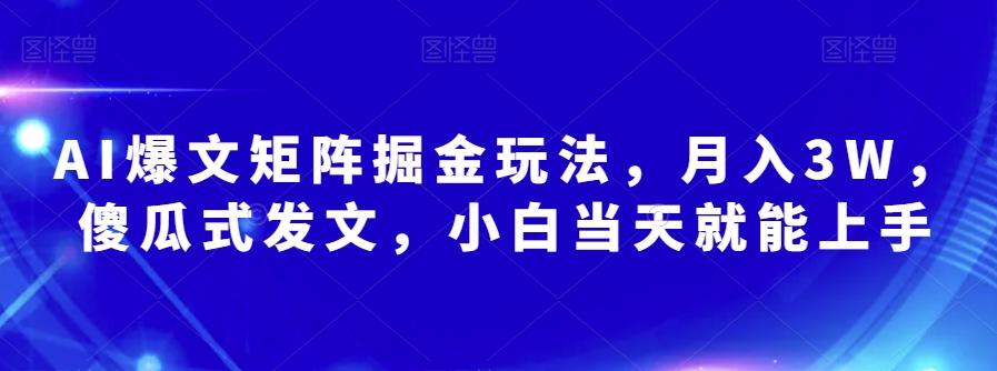 AI爆文矩阵掘金玩法，月入3W，傻瓜式发文，小白当天就能上手【揭秘】-全知学堂