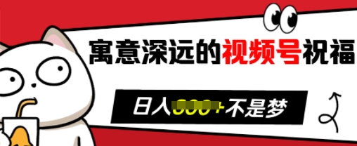 寓意深远的视频号祝福，粉丝增长无忧，带货效果事半功倍，日入多张【揭秘】-全知学堂