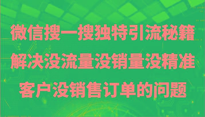 微信搜一搜暴力引流，解决没流量没销量没精准客户没销售订单的问题-全知学堂