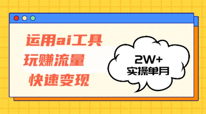 运用AI工具玩赚流量快速变现 实操单月2w+-全知学堂