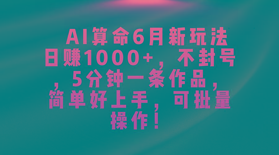 AI算命6月新玩法，日赚1000+，不封号，5分钟一条作品，简单好上手，可…-全知学堂