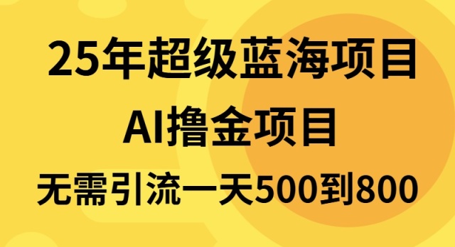 25年超级蓝海项目一天800+，半搬砖项目，不需要引流-全知学堂